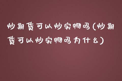 炒期货可以炒实物吗(炒期货可以炒实物吗为什么)_https://www.zztgc.com_期货直播_第1张