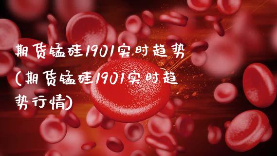 期货锰硅1901实时趋势(期货锰硅1901实时趋势行情)_https://www.zztgc.com_期货直播_第1张