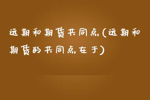 远期和期货共同点(远期和期货的共同点在于)_https://www.zztgc.com_黄金期货_第1张