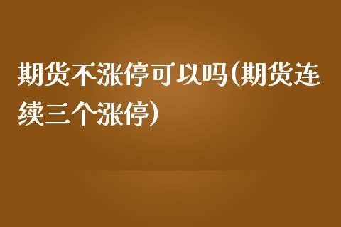 期货不涨停可以吗(期货连续三个涨停)_https://www.zztgc.com_期货直播_第1张