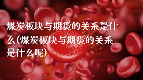 煤炭板块与期货的关系是什么(煤炭板块与期货的关系是什么呢)_https://www.zztgc.com_期货直播_第1张