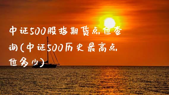 中证500股指期货点位查询(中证500历史最高点位多少)_https://www.zztgc.com_原油期货_第1张
