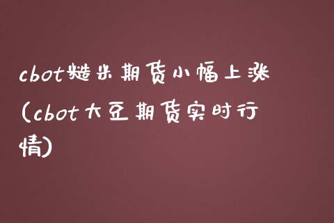 cbot糙米期货小幅上涨(cbot大豆期货实时行情)_https://www.zztgc.com_黄金期货_第1张
