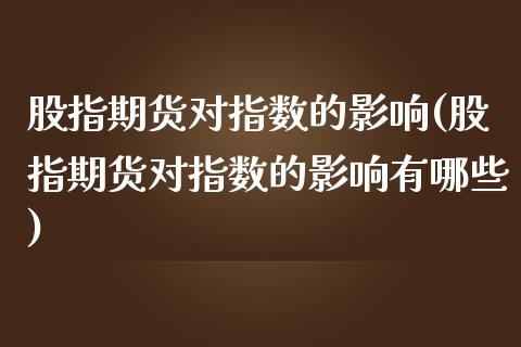 股指期货对指数的影响(股指期货对指数的影响有哪些)_https://www.zztgc.com_黄金期货_第1张