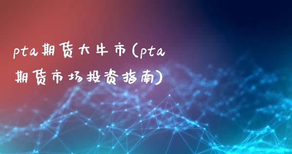 pta期货大牛市(pta期货市场投资指南)_https://www.zztgc.com_期货行情_第1张