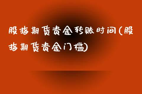 股指期货资金转账时间(股指期货资金门槛)_https://www.zztgc.com_期货行情_第1张