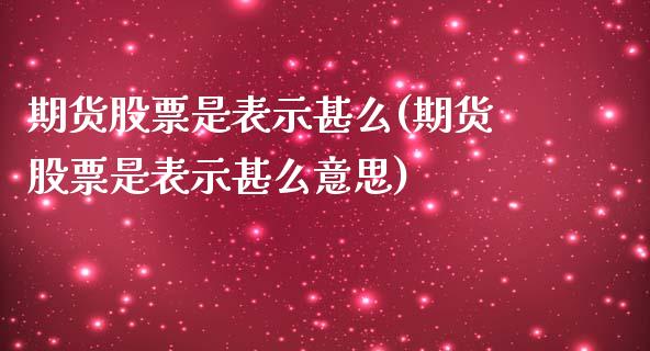期货股票是表示甚么(期货股票是表示甚么意思)_https://www.zztgc.com_原油期货_第1张