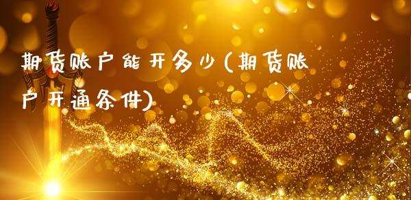 期货账户能开多少(期货账户开通条件)_https://www.zztgc.com_原油期货_第1张
