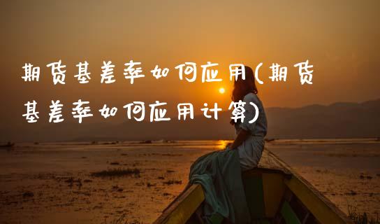 期货基差率如何应用(期货基差率如何应用计算)_https://www.zztgc.com_期货入门_第1张