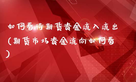 如何看待期货资金流入流出(期货市场资金流向如何看)_https://www.zztgc.com_期货行情_第1张