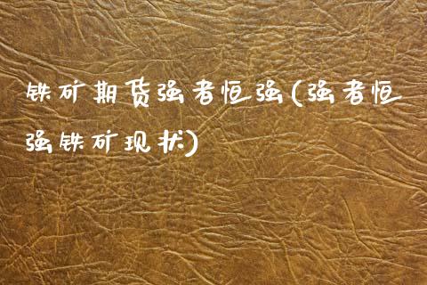 铁矿期货强者恒强(强者恒强铁矿现状)_https://www.zztgc.com_黄金期货_第1张