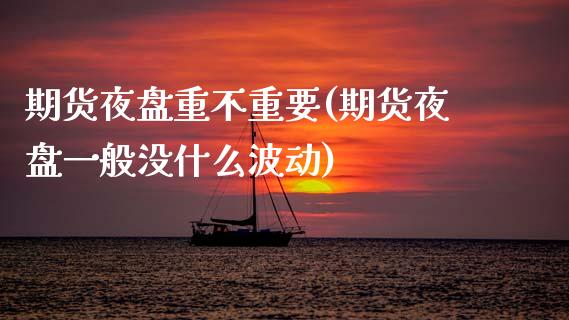 期货夜盘重不重要(期货夜盘一般没什么波动)_https://www.zztgc.com_期货行情_第1张
