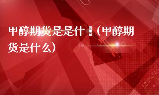甲醇期货是是什麽(甲醇期货是什么)_https://www.zztgc.com_期货直播_第1张