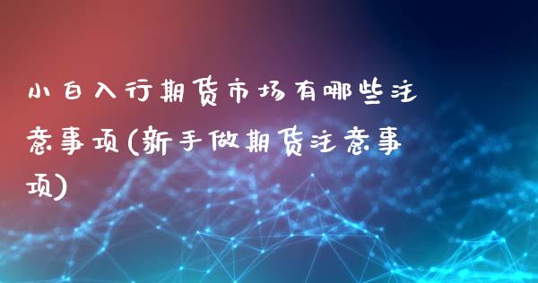 小白入行期货市场有哪些注意事项(新手做期货注意事项)_https://www.zztgc.com_黄金期货_第1张