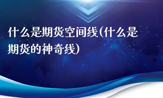 什么是期货空间线(什么是期货的神奇线)_https://www.zztgc.com_黄金期货_第1张