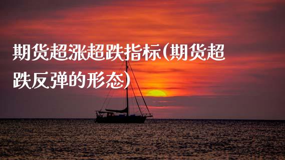 期货超涨超跌指标(期货超跌反弹的形态)_https://www.zztgc.com_期货入门_第1张
