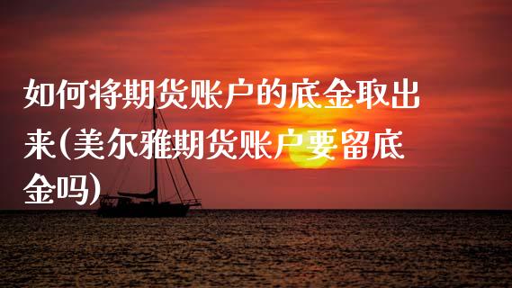 如何将期货账户的底金取出来(美尔雅期货账户要留底金吗)_https://www.zztgc.com_原油期货_第1张