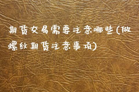 期货交易需要注意哪些(做螺纹期货注意事项)_https://www.zztgc.com_期货行情_第1张