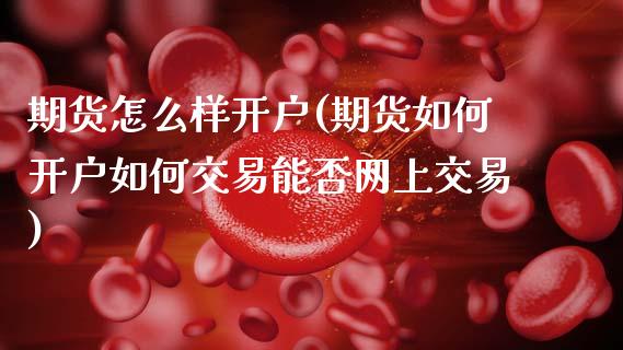 期货怎么样开户(期货如何开户如何交易能否网上交易)_https://www.zztgc.com_期货入门_第1张