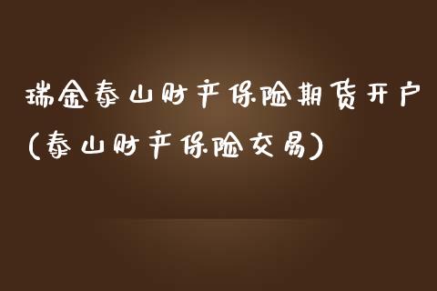 瑞金泰山财产保险期货开户(泰山财产保险交易)_https://www.zztgc.com_期货行情_第1张