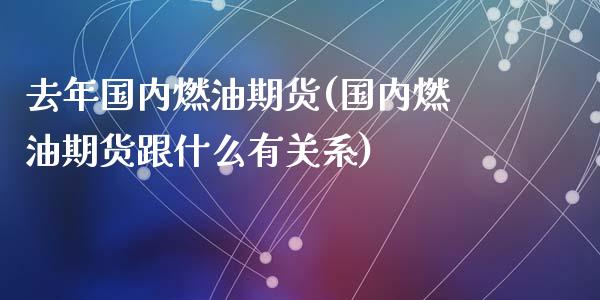 去年国内燃油期货(国内燃油期货跟什么有关系)_https://www.zztgc.com_黄金期货_第1张