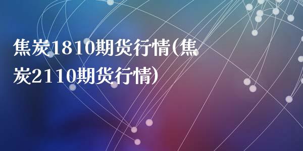 焦炭1810期货行情(焦炭2110期货行情)_https://www.zztgc.com_黄金期货_第1张