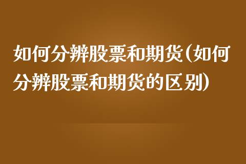 如何分辨股票和期货(如何分辨股票和期货的区别)_https://www.zztgc.com_期货直播_第1张