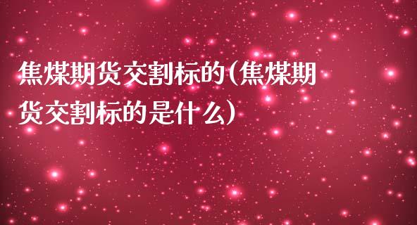 焦煤期货交割标的(焦煤期货交割标的是什么)_原油期货_第1张_珍投期货网 焦煤期货交割标的(焦煤期货交割标的是什么)_https://www.zztgc.com_原油期货_第1张