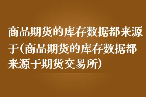 商品期货的库存数据都来源于(商品期货的库存数据都来源于期货交易所)_https://www.zztgc.com_期货直播_第1张