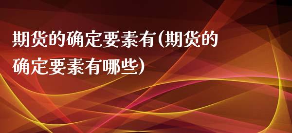 期货的确定要素有(期货的确定要素有哪些)_https://www.zztgc.com_黄金期货_第1张