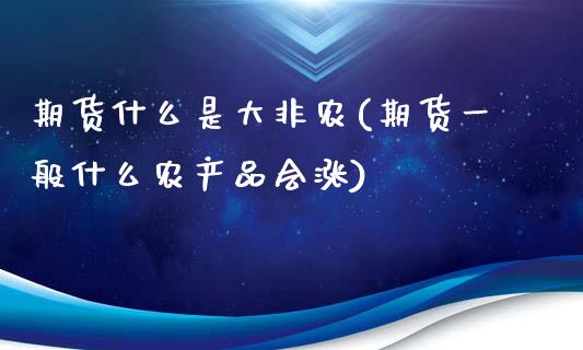 期货什么是大非农(期货一般什么农产品会涨)_https://www.zztgc.com_黄金期货_第1张