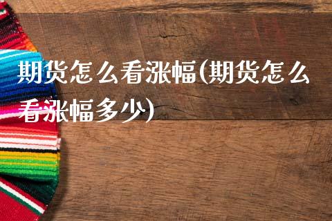 期货怎么看涨幅(期货怎么看涨幅多少)_https://www.zztgc.com_黄金期货_第1张
