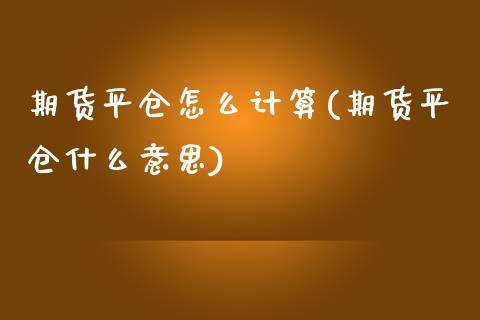 期货平仓怎么计算(期货平仓什么意思)_https://www.zztgc.com_期货直播_第1张