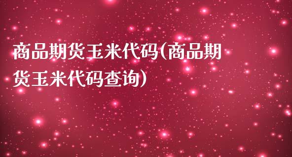 商品期货玉米代码(商品期货玉米代码查询)_https://www.zztgc.com_期货直播_第1张
