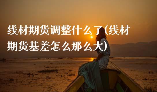 线材期货调整什么了(线材期货基差怎么那么大)_https://www.zztgc.com_期货入门_第1张