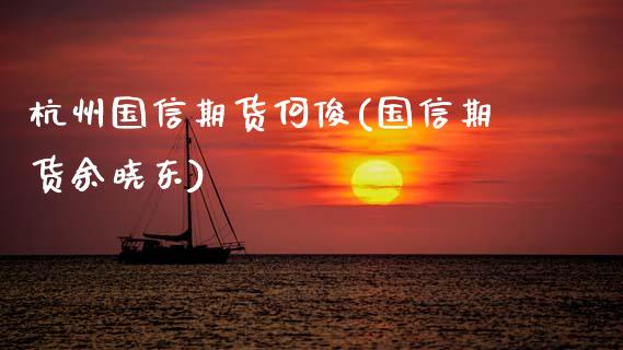 杭州国信期货何俊(国信期货余晓东)_https://www.zztgc.com_原油期货_第1张