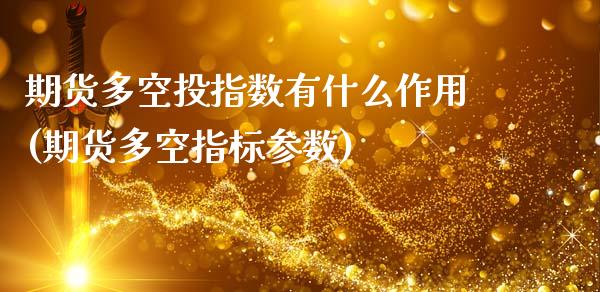 期货多空投指数有什么作用(期货多空指标参数)_https://www.zztgc.com_原油期货_第1张