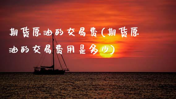 期货原油的交易费(期货原油的交易费用是多少)_https://www.zztgc.com_黄金期货_第1张