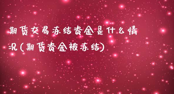 期货交易冻结资金是什么情况(期货资金被冻结)_https://www.zztgc.com_原油期货_第1张