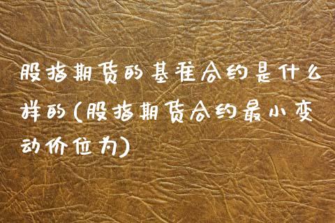 股指期货的基准合约是什么样的(股指期货合约最小变动价位为)_https://www.zztgc.com_原油期货_第1张
