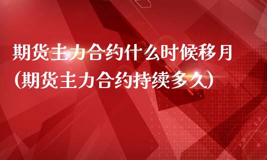 期货主力合约什么时候移月(期货主力合约持续多久)_https://www.zztgc.com_期货直播_第1张