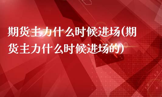 期货主力什么时候进场(期货主力什么时候进场的)_期货入门_第1张_珍投期货网 期货主力什么时候进场(期货主力什么时候进场的)_https://www.zztgc.com_期货入门_第1张