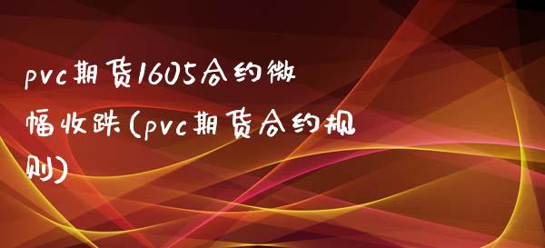 pvc期货1605合约微幅收跌(pvc期货合约规则)_https://www.zztgc.com_原油期货_第1张