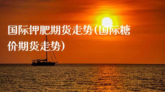 国际钾肥期货走势(国际糖价期货走势)_https://www.zztgc.com_期货行情_第1张