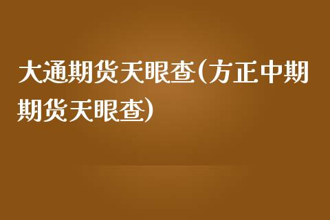 大通期货天眼查(方正中期期货天眼查)_https://www.zztgc.com_期货行情_第1张