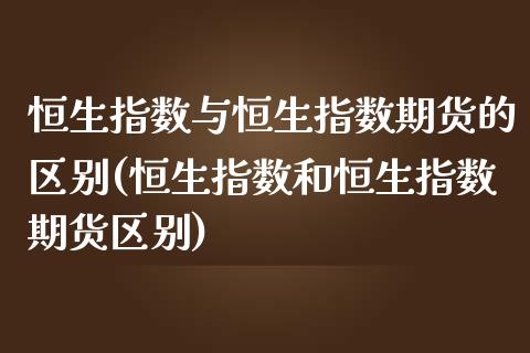 恒生指数与恒生指数期货的区别(恒生指数和恒生指数期货区别)_https://www.zztgc.com_期货入门_第1张