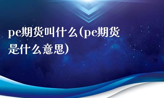 pe期货叫什么(pe期货是什么意思)_原油期货_第1张_珍投期货网 pe期货叫什么(pe期货是什么意思)_https://www.zztgc.com_原油期货_第1张