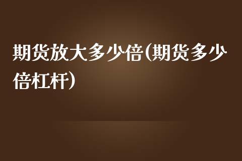 期货放大多少倍(期货多少倍杠杆)_https://www.zztgc.com_期货开户_第1张