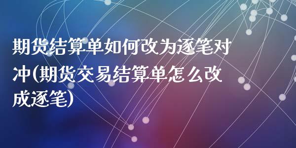 期货结算单如何改为逐笔对冲(期货交易结算单怎么改成逐笔)_https://www.zztgc.com_期货直播_第1张