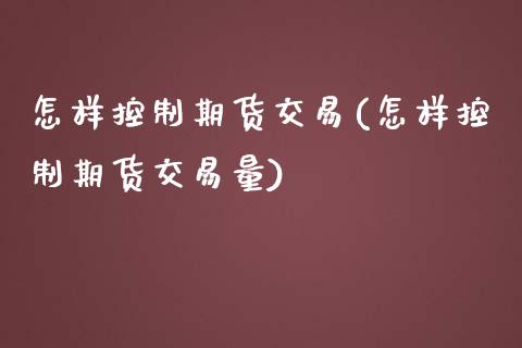 怎样控制期货交易(怎样控制期货交易量)_https://www.zztgc.com_期货直播_第1张